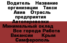 Водитель › Название организации ­ Такси Авиа › Отрасль предприятия ­ Автоперевозки › Минимальный оклад ­ 60 000 - Все города Работа » Вакансии   . Крым,Симферополь